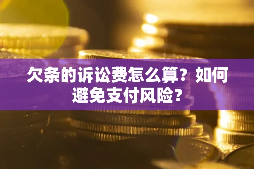 武汉欠条的诉讼费怎么算？如何避免支付风险？