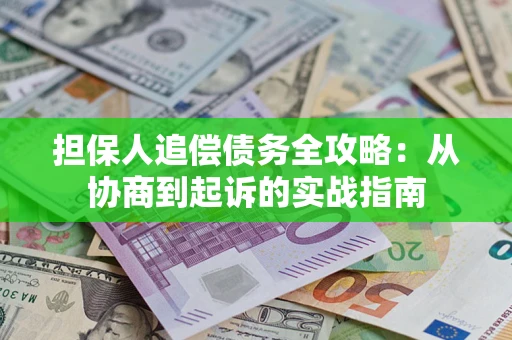 武汉担保人追偿债务全攻略:从协商到起诉的实战指南 武汉担保人追偿债务全攻略:从协商到起诉的实战指南