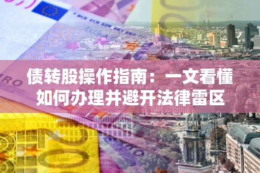武汉债转股操作指南：一文看懂如何办理并避开法律雷区