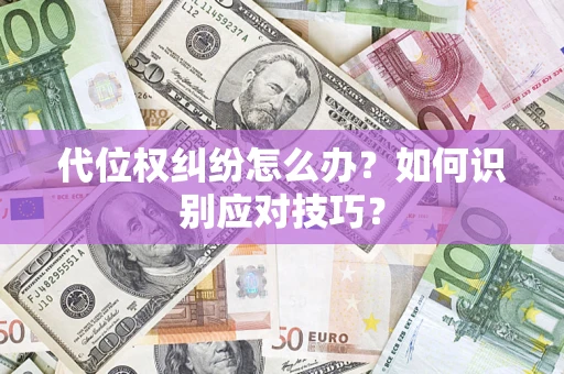 武汉代位权纠纷怎么办？如何识别应对技巧？