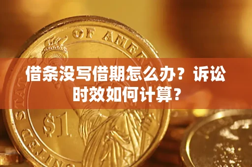 武汉借条没写借期怎么办？诉讼时效如何计算？