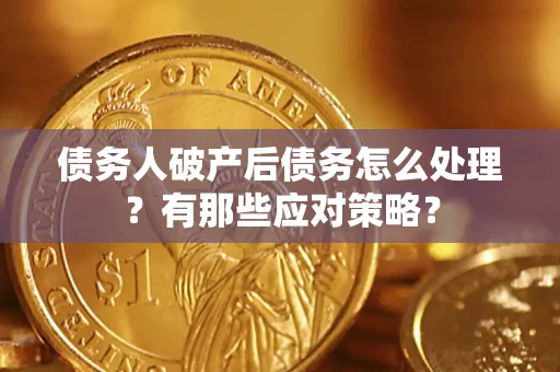 武汉债务人破产后债务怎么处理？有那些应对策略？